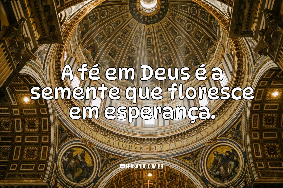 A fé em Deus é a semente que floresce em esperança.