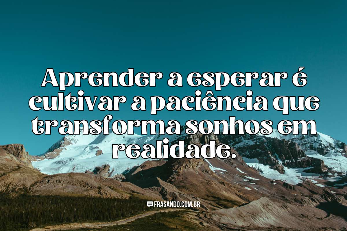 Aprender a esperar é cultivar a paciência que transforma sonhos em realidade.
