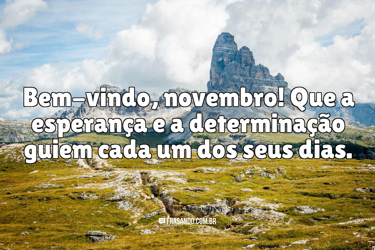 Bem-vindo, novembro! Que a esperança e a determinação guiem cada um dos seus dias.