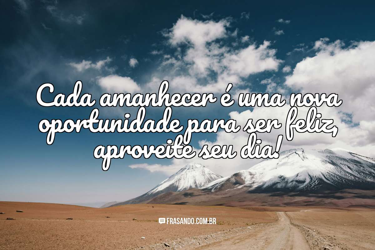 Cada amanhecer é uma nova oportunidade para ser feliz, aproveite seu dia!