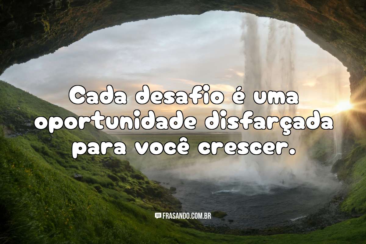 Cada desafio é uma oportunidade disfarçada para você crescer.