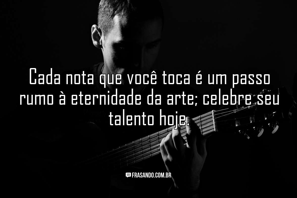Cada nota que você toca é um passo rumo à eternidade da arte; celebre seu talento hoje.