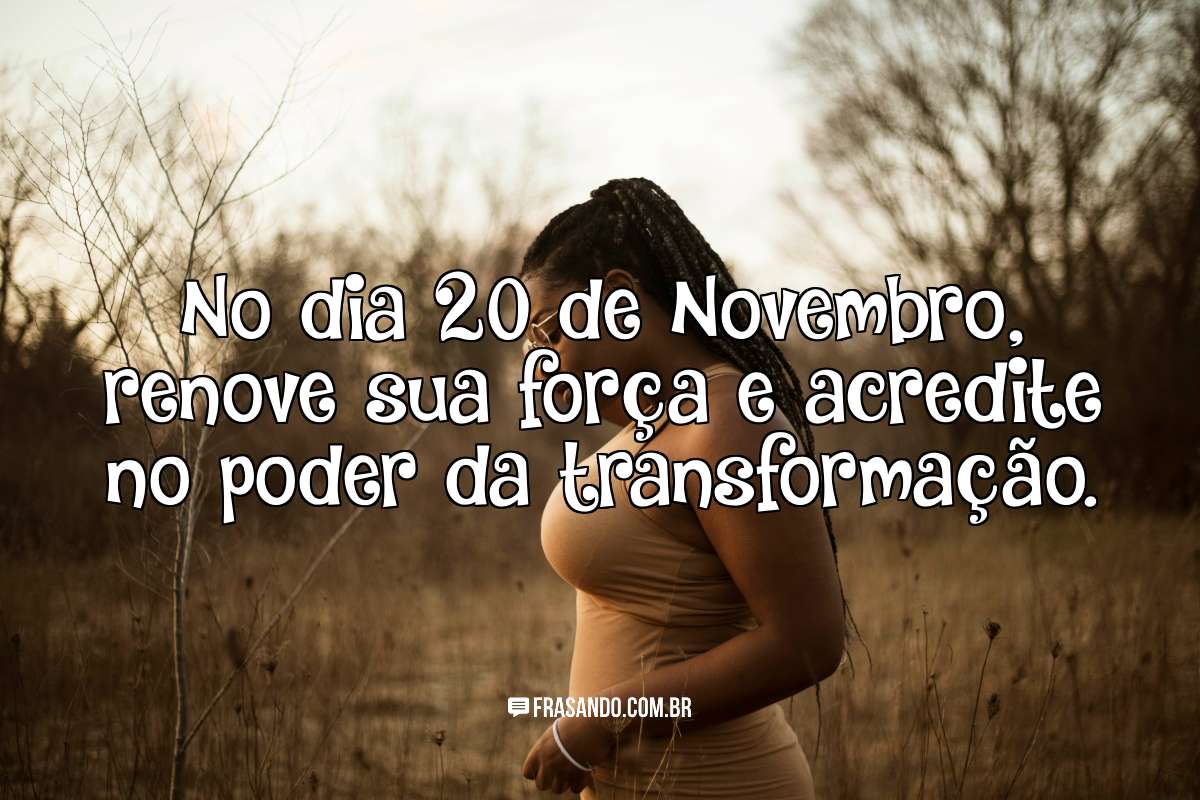 No dia 20 de Novembro, renove sua força e acredite no poder da transformação.