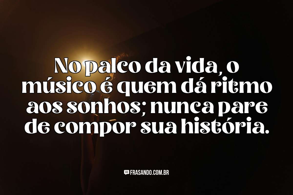 No palco da vida, o músico é quem dá ritmo aos sonhos; nunca pare de compor sua história.
