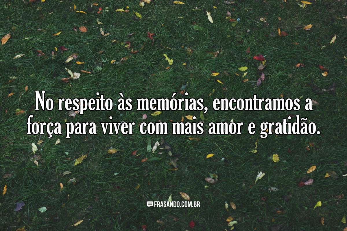 No respeito às memórias, encontramos a força para viver com mais amor e gratidão.