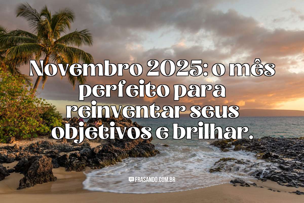 Novembro 2025: o mês perfeito para reinventar seus objetivos e brilhar.